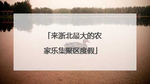 来浙北最大的农家乐集聚区度假