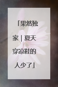 果然独家｜夏天穿凉鞋的人少了