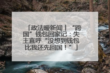 政法暖新闻丨“跨国”钱包回家记：失主直呼“没想到钱包比我还先回国！”