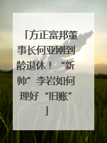 方正富邦董事长何亚刚到龄退休！“新帅”李岩如何理好“旧账”