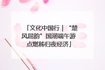 文化中国行｜“楚风屈韵”国潮端午游点燃秭归夜经济