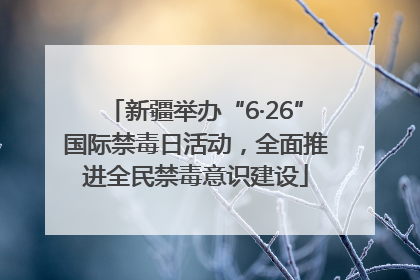 新疆举办“6·26”国际禁毒日活动，全面推进全民禁毒意识建设