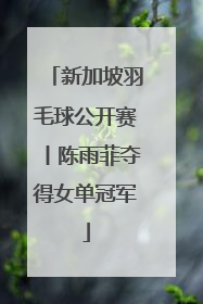 新加坡羽毛球公开赛丨陈雨菲夺得女单冠军