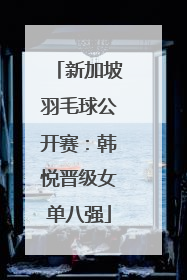 新加坡羽毛球公开赛：韩悦晋级女单八强