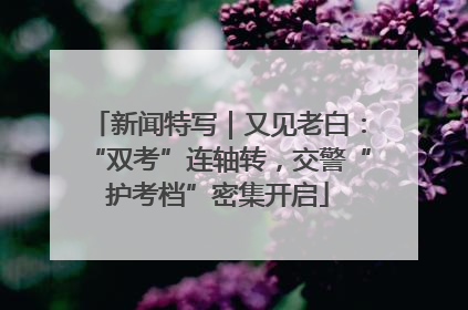 新闻特写｜又见老白：“双考”连轴转，交警“护考档”密集开启