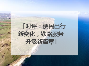 时评：便民出行新变化，铁路服务升级新篇章