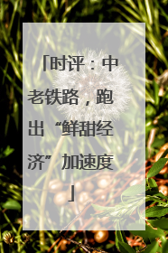 时评：中老铁路，跑出“鲜甜经济”加速度