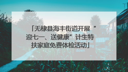 无棣县海丰街道开展“迎七一、送健康”计生特扶家庭免费体检活动