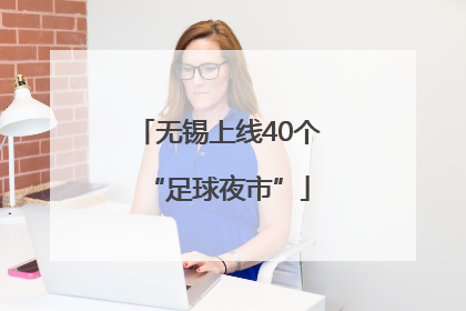 无锡上线40个“足球夜市”