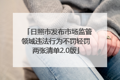 日照市发布市场监管领域违法行为不罚轻罚两张清单2.0版
