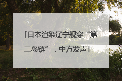 日本渲染辽宁舰穿“第二岛链”，中方发声
