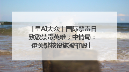 早AI大众｜国际禁毒日 致敬禁毒英雄；中情局：伊关键核设施被摧毁