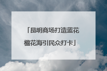 昆明商场打造蓝花楹花海引民众打卡