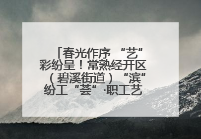 春光作序 “艺”彩纷呈！常熟经开区（碧溪街道）“滨”纷工“荟”·职工艺课堂点亮春日时光