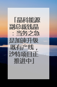 晶科能源副总裁钱晶：当务之急是加速升级既有产线，沙特项目正推进中