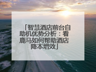 智慧酒店前台自助机优势分析：看鹿马如何帮助酒店降本增效