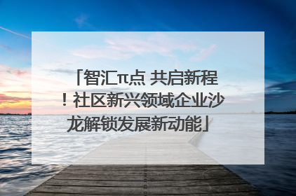 智汇π点 共启新程！社区新兴领域企业沙龙解锁发展新动能