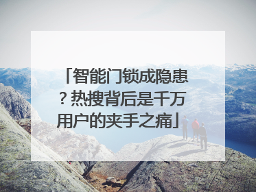 智能门锁成隐患？热搜背后是千万用户的夹手之痛