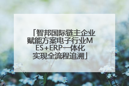 智邦国际链主企业赋能方案电子行业MES+ERP一体化实现全流程追溯