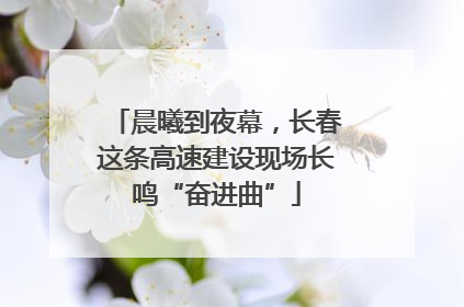 晨曦到夜幕，长春这条高速建设现场长鸣“奋进曲”