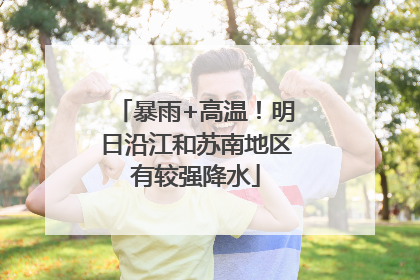 暴雨+高温！明日沿江和苏南地区有较强降水