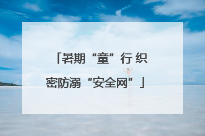 暑期“童”行 织密防溺“安全网”