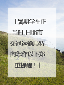暑期学车正当时 日照市交通运输局特向您作以下郑重提醒！