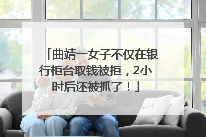曲靖一女子不仅在银行柜台取钱被拒，2小时后还被抓了！