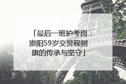 最后一班护考岗：崇阳59岁交警程树旗的传承与坚守