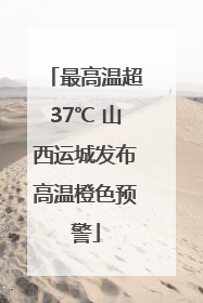 最高温超37℃ 山西运城发布高温橙色预警