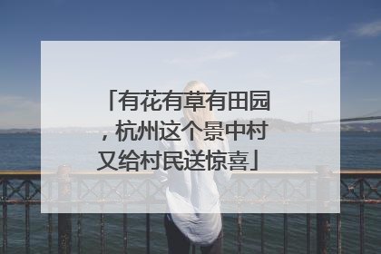 有花有草有田园，杭州这个景中村又给村民送惊喜