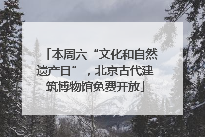 本周六“文化和自然遗产日”，北京古代建筑博物馆免费开放