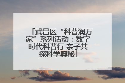 武昌区“科普润万家”系列活动：数字时代科普行 亲子共探科学奥秘