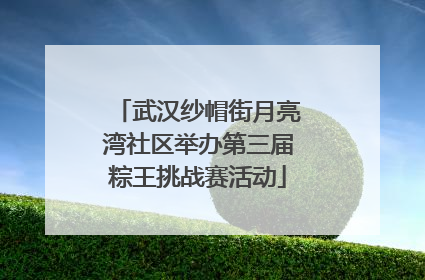 武汉纱帽街月亮湾社区举办第三届粽王挑战赛活动