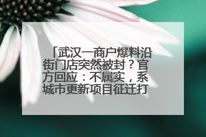 武汉一商户爆料沿街门店突然被封？官方回应：不属实，系城市更新项目征迁打围，此前已公示