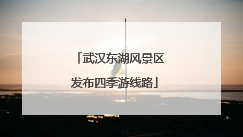 武汉东湖风景区发布四季游线路