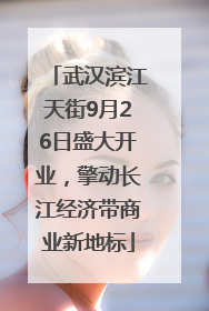武汉滨江天街9月26日盛大开业，擎动长江经济带商业新地标