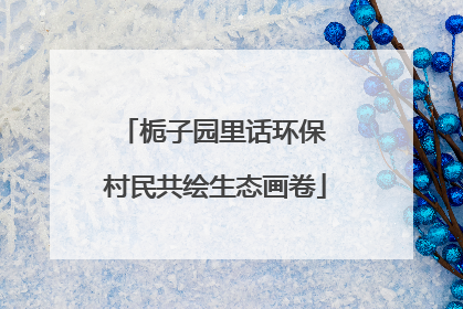 栀子园里话环保 村民共绘生态画卷