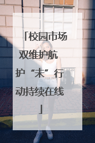 校园市场双维护航 护“未”行动持续在线