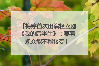 梅婷首次出演轻喜剧《我的后半生》：要看观众能不能接受