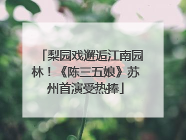梨园戏邂逅江南园林！《陈三五娘》苏州首演受热捧