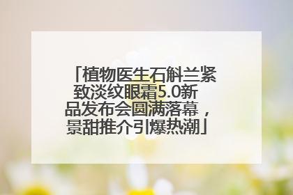 植物医生石斛兰紧致淡纹眼霜5.0新品发布会圆满落幕，景甜推介引爆热潮