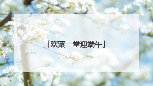 欢聚一堂迎端午