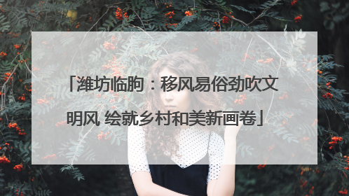 潍坊临朐：移风易俗劲吹文明风 绘就乡村和美新画卷
