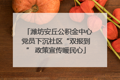 潍坊安丘公积金中心党员下沉社区“双报到” 政策宣传暖民心