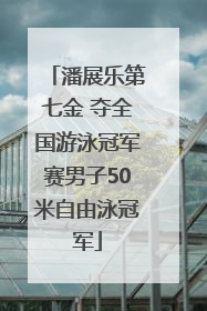 潘展乐第七金 夺全国游泳冠军赛男子50米自由泳冠军