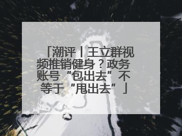 潮评丨王立群视频推销健身？政务账号“包出去”不等于“甩出去”