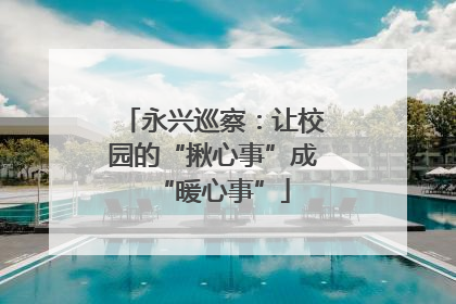 永兴巡察：让校园的“揪心事”成“暖心事”