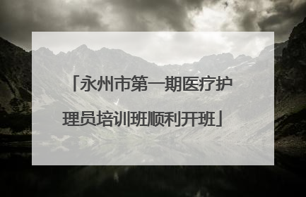 永州市第一期医疗护理员培训班顺利开班