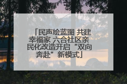 民声绘蓝图 共建幸福家 六合社区亲民化改造开启“双向奔赴”新模式